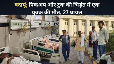 बदायूं: पिकअप और ट्रक की भिड़ंत में एक युवक की मौत, 27 घायल