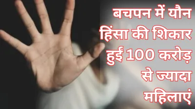 लैंसेट रिपोर्ट का खुलासा : दुनिया में 100 करोड़ से अधिक महिलाएं बचपन में यौन हिंसा की शिकार हुईं