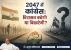 2047 में कांग्रेस: विरासत बचेगी या बिखरेगी?