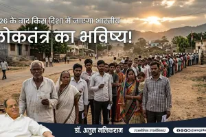 2026 के बाद भारतीय लोकतंत्र की दिशा : चुनौतियां, बदलाव और संभावनाएं